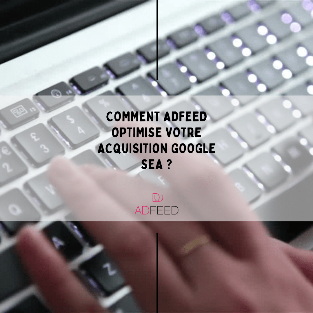 Comment AdFeed optimise votre acquisition Google SEA ?